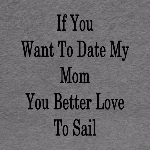 If You Want To Date My Mom You Better Love To Sail by supernova23